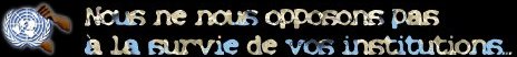 Nous ne nous opposons pas  la survie de vos institutions...